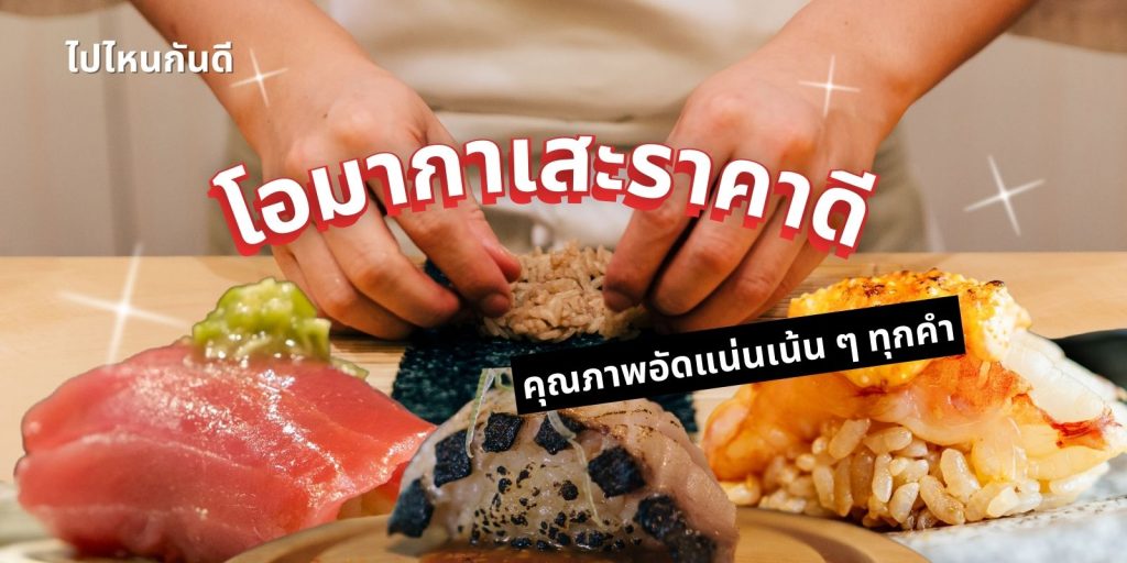 อร่อยฟิน โอมากาเสะราคาดี คุณภาพอัดแน่นเน้น ๆ ทุกคำ