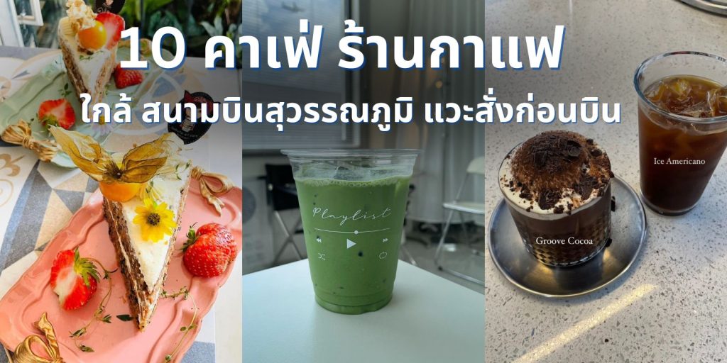 10 คาเฟ่ ร้านกาแฟ ใกล้ สนามบินสุวรรณภูมิ แวะสั่งก่อนบิน