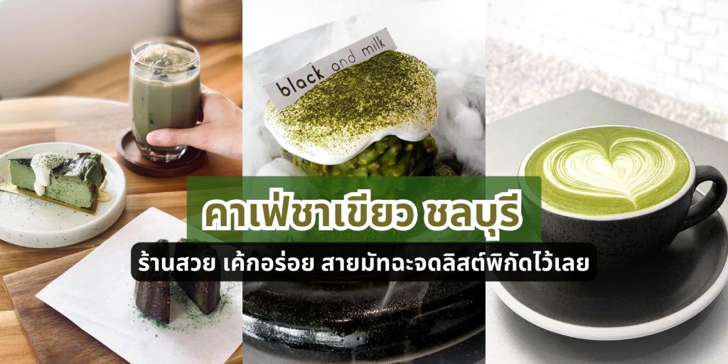 อัปเดต! 7 คาเฟ่ชาเขียว ชลบุรี เปิดใหม่ 2023